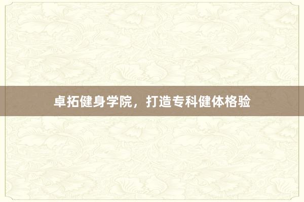 卓拓健身学院，打造专科健体格验