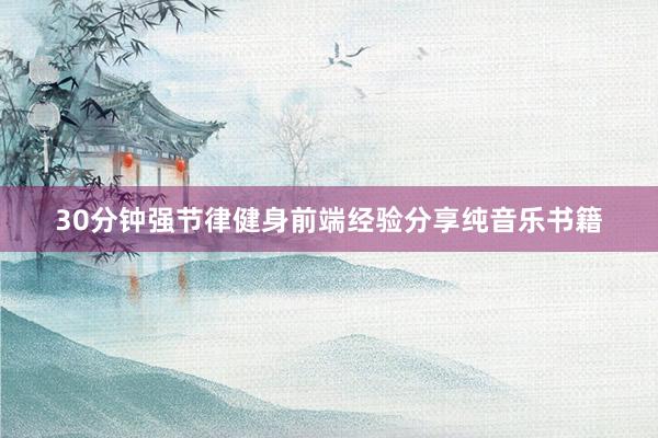 30分钟强节律健身前端经验分享纯音乐书籍