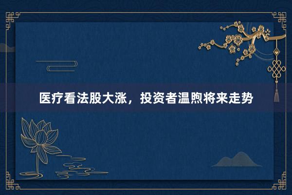 医疗看法股大涨，投资者温煦将来走势