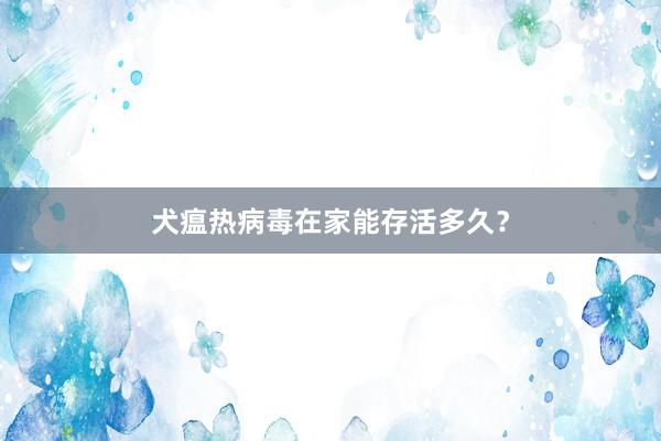 犬瘟热病毒在家能存活多久？