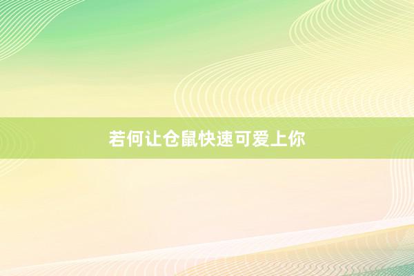 若何让仓鼠快速可爱上你