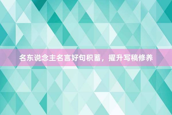 名东说念主名言好句积蓄，擢升写稿修养